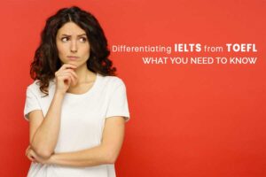 Differentiating IELTS from TOEFL: What You Need to Know